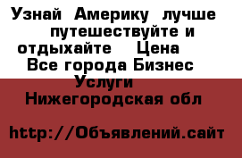   Узнай  Америку  лучше....путешествуйте и отдыхайте  › Цена ­ 1 - Все города Бизнес » Услуги   . Нижегородская обл.